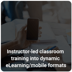 Instructor-led classroom training into dynamic eLearning/mobile formats