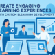 Create Engaging Learning Experiences with Custom eLearning Development